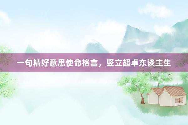 一句精好意思使命格言，竖立超卓东谈主生