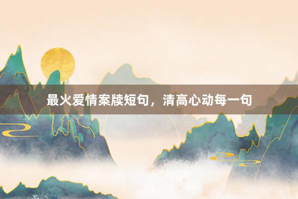 最火爱情案牍短句，清高心动每一句