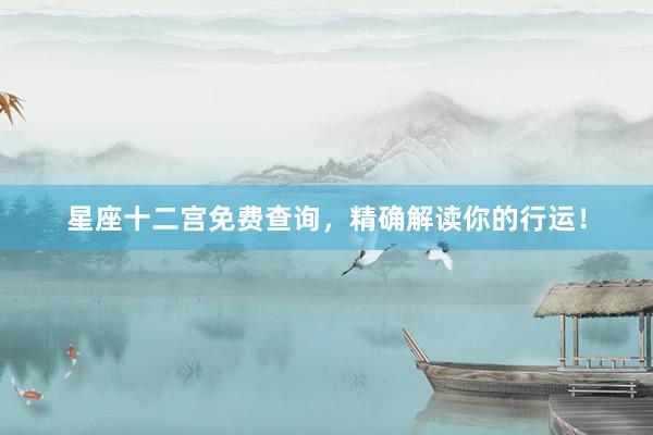 星座十二宫免费查询，精确解读你的行运！