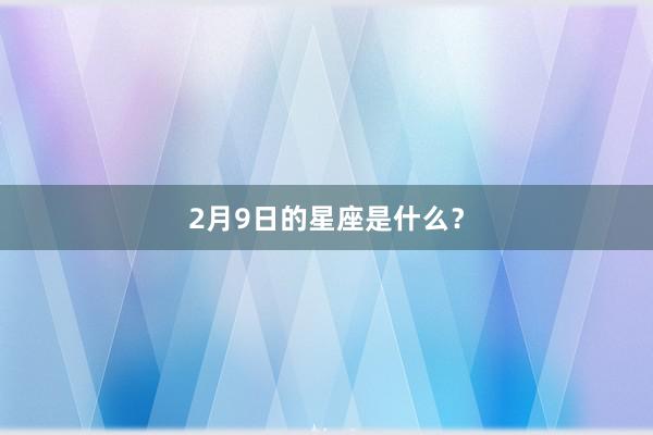 2月9日的星座是什么？