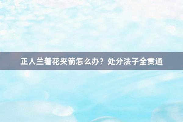 正人兰着花夹箭怎么办？处分法子全贯通