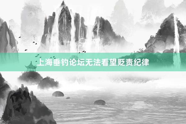 上海垂钓论坛无法看望贬责纪律