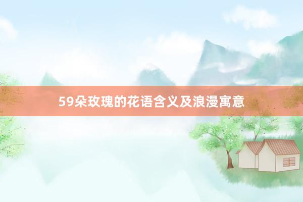59朵玫瑰的花语含义及浪漫寓意