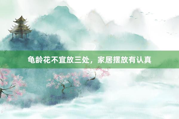 龟龄花不宜放三处，家居摆放有认真