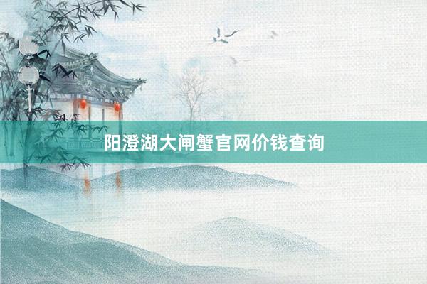阳澄湖大闸蟹官网价钱查询