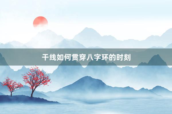 干线如何贯穿八字环的时刻