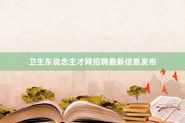 卫生东说念主才网招聘最新信息发布