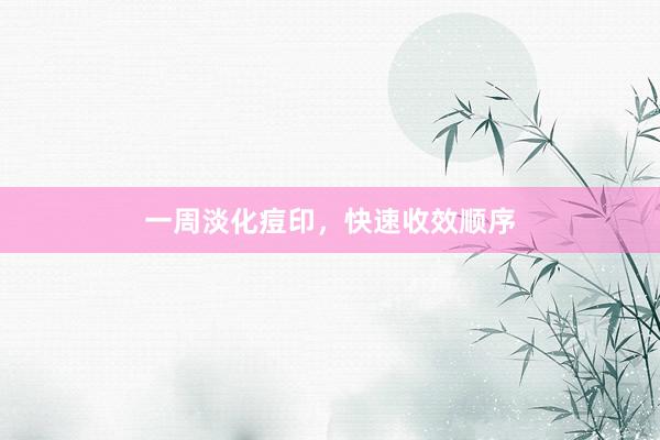一周淡化痘印，快速收效顺序