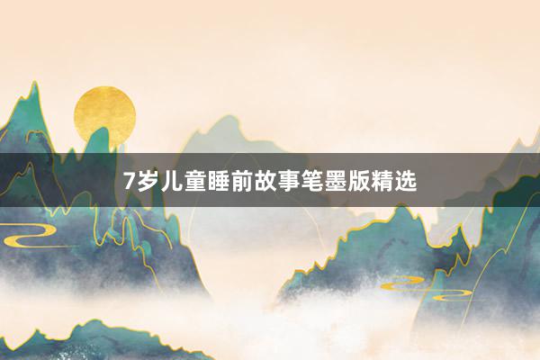 7岁儿童睡前故事笔墨版精选