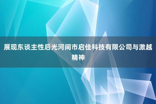 展现东谈主性后光河间市启佳科技有限公司与激越精神
